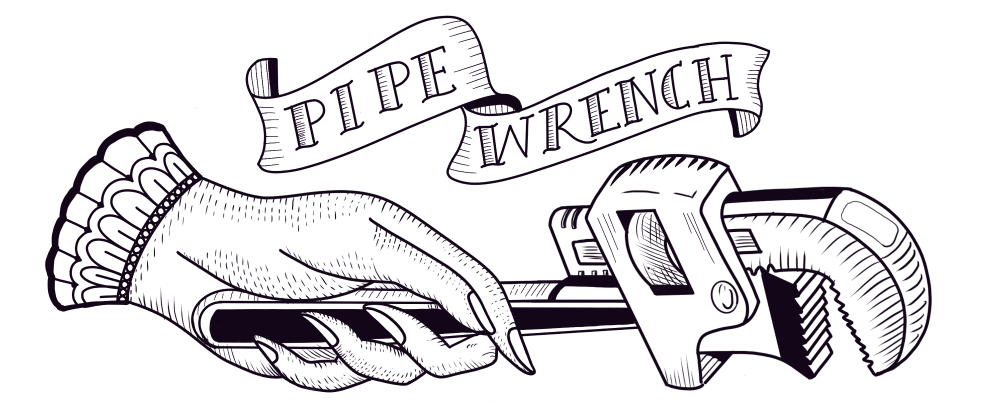 A black and white, tattoo-style drawing of a feminine hand holding a large pipe wrench, under a banner reading "pipe wrench"